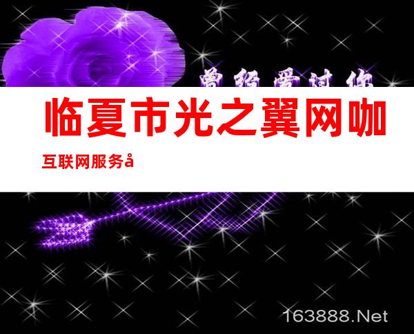 临夏市光之翼网咖互联网服务店