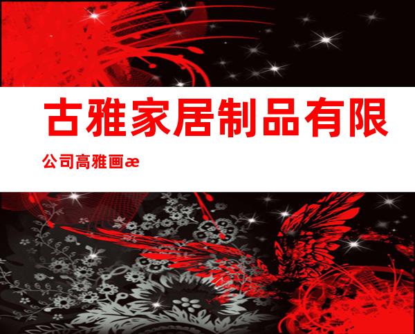 古雅家居制品有限公司/高雅画框